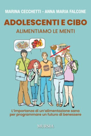 Adolescenti e cibo. Alimentiamo le menti. L'importanza di una alimentazione sana per programmare un futuro di benessere Marina Cecchetti