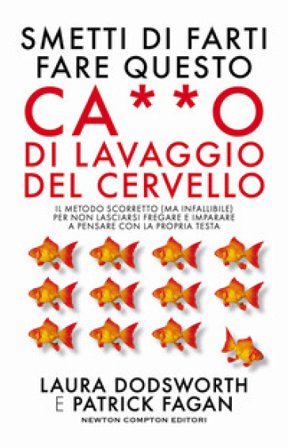 Smetti di farti fare questo ca**o di lavaggio del cervello. Il metodo scorretto (ma infallibile) per non lasciarsi fregare e imparare a pensare con la