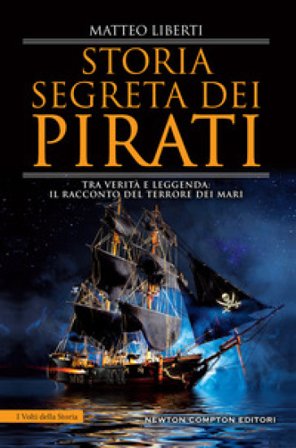 Storia segreta dei pirati. Tra verità e leggenda: il racconto del terrore dei mari Matteo Liberti