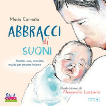 Abbracci di suoni. Ascolto, cura, contatto, musica per crescere insieme. Con playlist online Maria Cannata