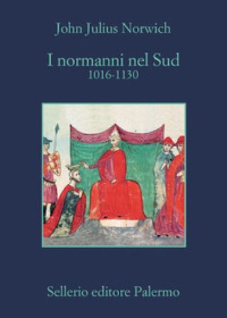 I Normanni nel Sud. 1016-1130 John Julius Norwich