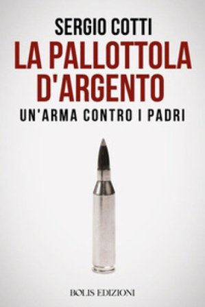 La pallottola d'argento. Un'arma contro i padri Sergio Cotti