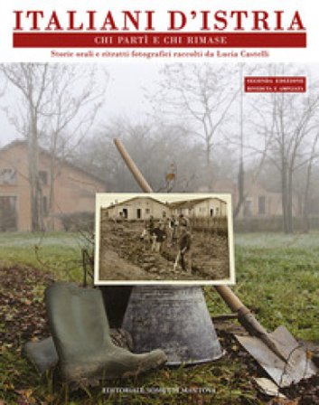 Italiani d'Istria. Chi partì e chi rimase. Storie orali e ritratti fotografici Lucia Castelli