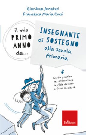 Il mio primo anno da.. Insegnante di sostegno alla scuola primaria. Guida pratica per affrontare le sfide dentro e fuori la classe Gianluca Amatori