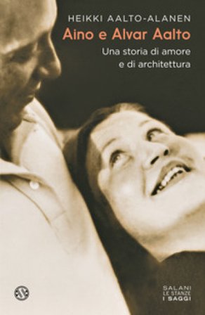 Aino e Alvar Aalto. Una storia di amore e di architettura Heikki Aalto-Alanen