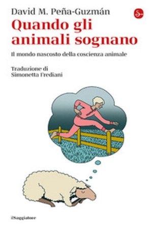 Quando gli animali sognano. Il mondo nascosto della coscienza animale David M. Peña-Guzmán