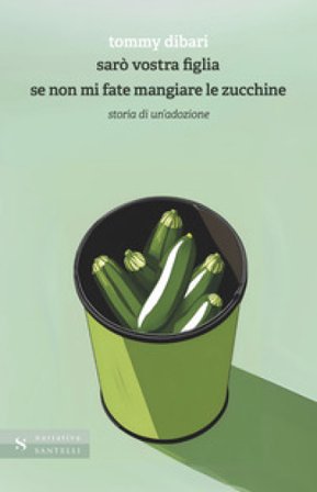 Sarò vostra figlia se non mi fate mangiare le zucchine. Storia di un'adozione Tommy Dibari