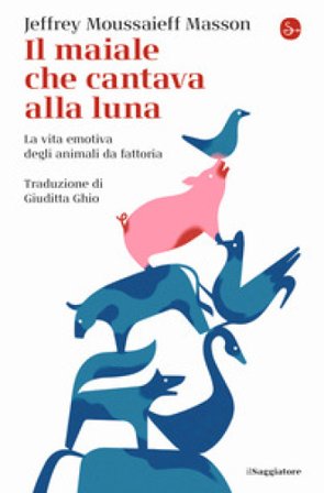Il maiale che cantava alla luna. La vita emotiva degli animali da fattoria Jeffrey Moussaieff Masson