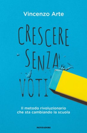 Crescere senza voti. Il metodo rivoluzionario che sta cambiando la scuola Vincenzo Arte