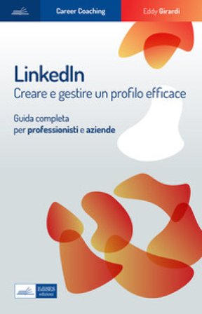 Linkedin. Creare e gestire un profilo efficace. Guida completa per professionisti e aziende Eddy Girardi