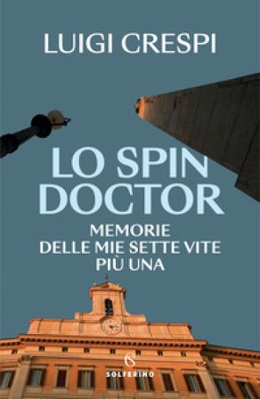 Lo spin doctor. Memorie delle mie sette vite più una Luigi Crespi