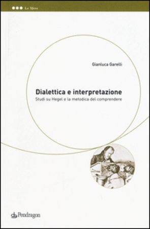 Dialettica e interpretazione. Studi su Hegel e la metodica del comprendere Gianluca Garelli