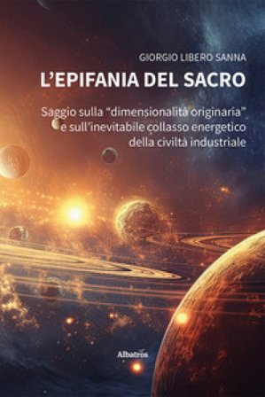 L'epifania del sacro. Saggio sulla «dimensionalità originaria» e sull'inevitabile collasso energetico della civiltà industriale Giorgio Libero Sanna
