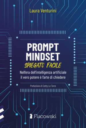 Prompt Mindset spiegato facile. Nell'era dell'intelligenza artificiale il vero potere è l'arte di chiedere Laura Venturini