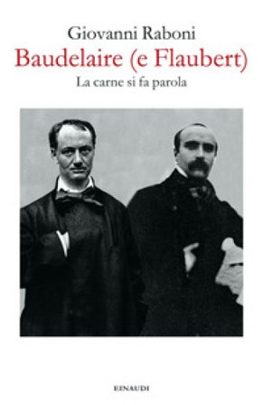 Baudelaire (e Flaubert). La carne si fa parola Giovanni Raboni