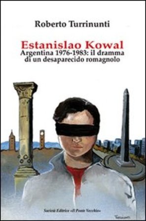 Estanislao Kowal. Argentina 1976-1983. Il dramma di un desaparecido romagnolo Roberto Turrinunti