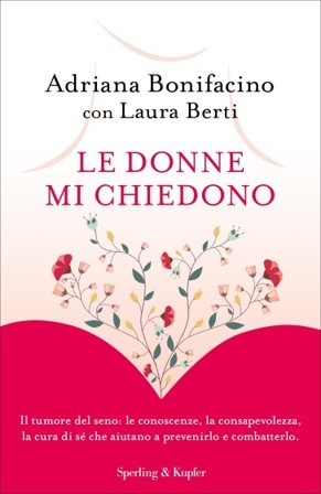Le donne mi chiedono. Il tumore del seno: le conoscenze, la consapevolezza, la cura di sé che aiutano a prevenirlo e combatterlo Adriana Bonifacino