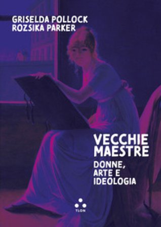 Vecchie maestre. Donne, arte, ideologia Griselda Pollock