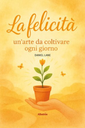 La felicità: un'arte da coltivare ogni giorno Daniel Lane