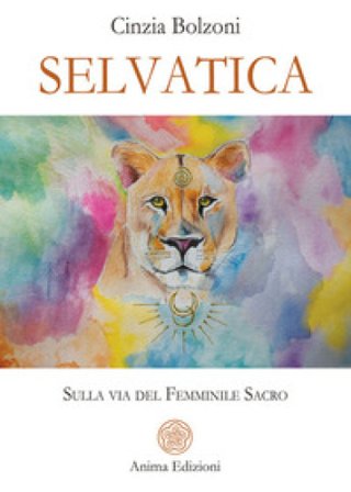 Selvatica. Sulla via del femminile sacro Cinzia Bolzoni