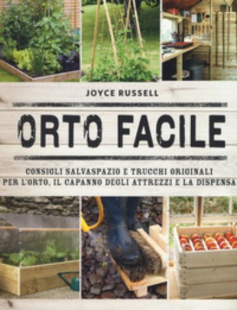Orto facile. Consigli salvaspazio e trucchi originali per l'orto, il capanno degli attrezzi e la dispensa. Ediz. a colori Joyce Russell