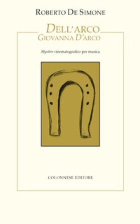 Dell'Arco Giovanna d'Arco. Mystère cinematografico per musica Roberto De Simone