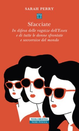 Sfacciate. In difesa delle ragazze dell'Essex e di tutte le donne sfrontate e sovversive del mondo Sarah Perry