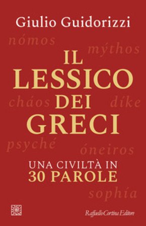 Il lessico dei greci. Una civiltà in 30 parole Giulio Guidorizzi