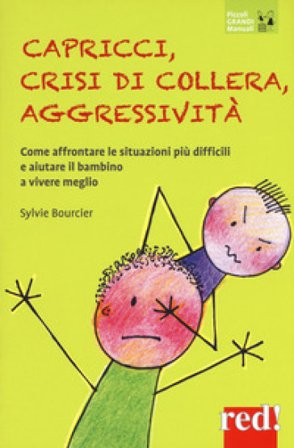 Capricci, crisi di collera, aggressività. Come affrontare le situazioni difficili e aiutare il bambino a vivere meglio Sylvie Bourcier