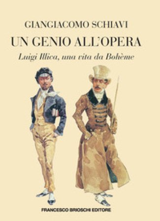 Un genio all'opera. Luigi Illica, una vita da Boheme Giangiacomo Schiavi