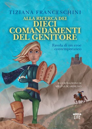 Alla ricerca dei dieci comandamenti del genitore. Favola di un eroe contemporaneo. Ediz. illustrata Tiziana Franceschini