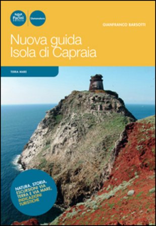 Nuova guida Isola di Capraia. Natura, storia, escursioni via terra e via mare, indicazioni turistiche Gianfranco Barsotti