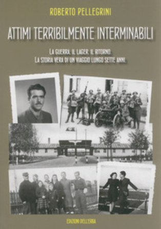 Attimi terribilmente interminabili. La guerra, il lager, il ritorno. La storia vera di un viaggio lungo sette anni Roberto Pellegrini
