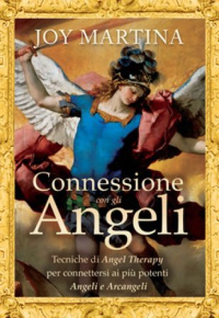 Connessione con gli angeli. Tecniche di angel therapy per connettersi ai più potenti angeli e arcangeli Joy Martina
