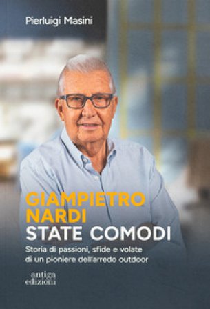 Giampietro Nardi. State comodi. Storia di passioni, sfide e volate di un pioniere dell'arredo outdoor Pierluigi Masini