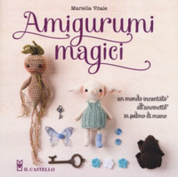 Amigurumi magici. Un mondo incantato all'uncinetto in palmo di mano Mariella Vitale