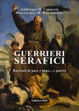 Guerrieri serafici. Racconti di pace e bene... e guerra Ambrogio Maria Canavesi