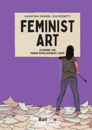 Feminist art. Le donne che hanno rivoluzionato l'arte Valentina Grande
