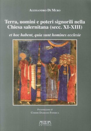 Terra, uomini e poteri signorili nella Chiesa salernitana (secc. XI-XIII). Et hoc habent, quia sunt homines ecclese Alessandro Di Muro