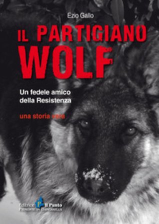 Il partigiano Wolf. Un fedele amico della Resistenza Ezio Gallo