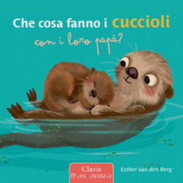 Che cosa fanno i cuccioli con i loro papà? Ediz. a colori Esther Van Den Berg