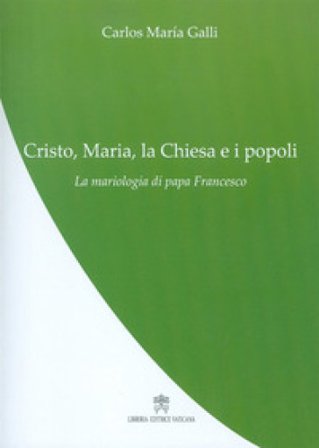 Cristo, Maria, la Chiesa e i popoli. La mariologia di papa Francesco Carlos M. Galli