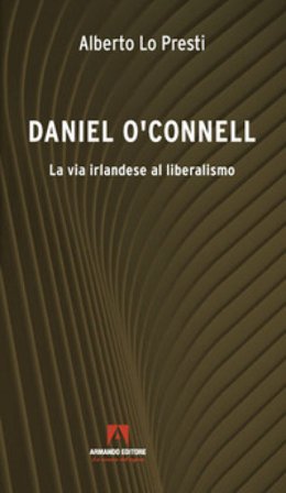 Daniel O'Connell. La via irlandese al liberalismo Alberto Lo Presti