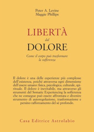 Libertà dal dolore. Come il corpo può trasformare la sofferenza Peter A. Levine