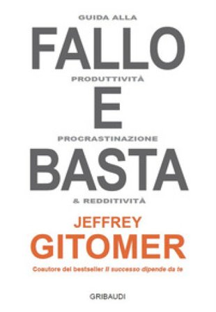 Fallo e basta. Guida alla produttività, procrastinazione e redditività Jeffrey Gitomer