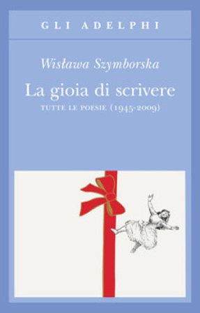 La gioia di scrivere. Tutte le poesie (1945-2009). Testo polacco a fronte Wislawa Szymborska
