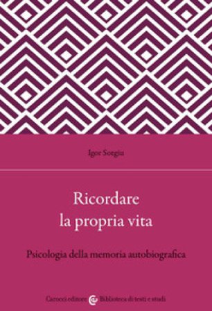 Ricordare la propria vita. Psicologia della memoria autobiografica Igor Sotgiu
