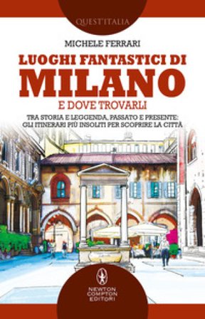 Luoghi fantastici di Milano e dove trovarli. Tra storia e leggenda, passato e presente: gli itinerari più insoliti per scoprire la città Michele 