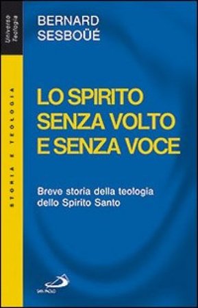 Lo Spirito senza volto e senza voce. Breve storia della teologia dello Spirito Santo Bernard Sesboüé