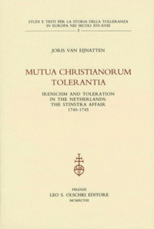 Mutua christianorum tolerantia. Inericism and Toleration in the Netherlands: the Stinstra Affair (1740-1745) Joris Van Eijnatten
